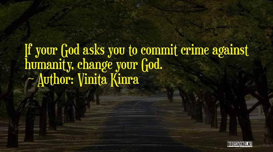 Vinita Kinra Quotes: If Your God Asks You To Commit Crime Against Humanity, Change Your God.