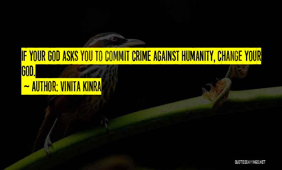 Vinita Kinra Quotes: If Your God Asks You To Commit Crime Against Humanity, Change Your God.