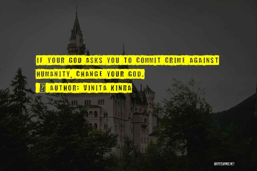 Vinita Kinra Quotes: If Your God Asks You To Commit Crime Against Humanity, Change Your God.