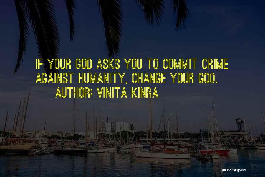 Vinita Kinra Quotes: If Your God Asks You To Commit Crime Against Humanity, Change Your God.