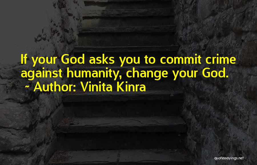 Vinita Kinra Quotes: If Your God Asks You To Commit Crime Against Humanity, Change Your God.