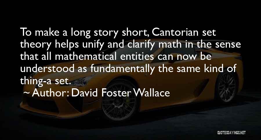 David Foster Wallace Quotes: To Make A Long Story Short, Cantorian Set Theory Helps Unify And Clarify Math In The Sense That All Mathematical