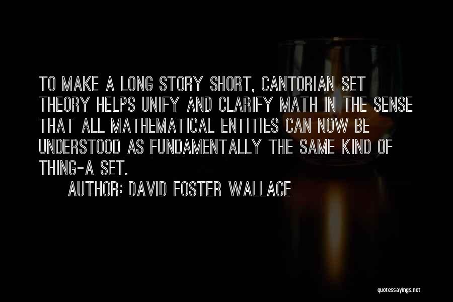 David Foster Wallace Quotes: To Make A Long Story Short, Cantorian Set Theory Helps Unify And Clarify Math In The Sense That All Mathematical