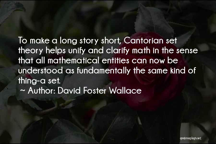 David Foster Wallace Quotes: To Make A Long Story Short, Cantorian Set Theory Helps Unify And Clarify Math In The Sense That All Mathematical