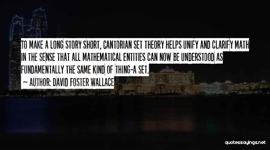 David Foster Wallace Quotes: To Make A Long Story Short, Cantorian Set Theory Helps Unify And Clarify Math In The Sense That All Mathematical