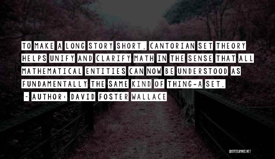 David Foster Wallace Quotes: To Make A Long Story Short, Cantorian Set Theory Helps Unify And Clarify Math In The Sense That All Mathematical
