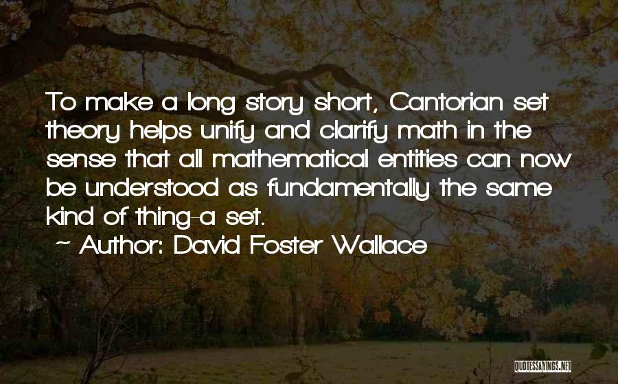 David Foster Wallace Quotes: To Make A Long Story Short, Cantorian Set Theory Helps Unify And Clarify Math In The Sense That All Mathematical