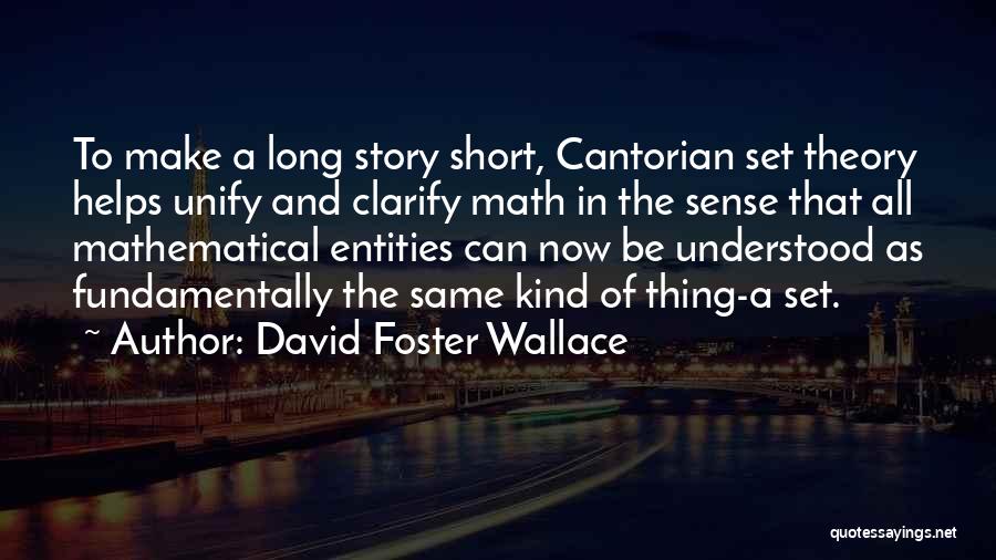 David Foster Wallace Quotes: To Make A Long Story Short, Cantorian Set Theory Helps Unify And Clarify Math In The Sense That All Mathematical