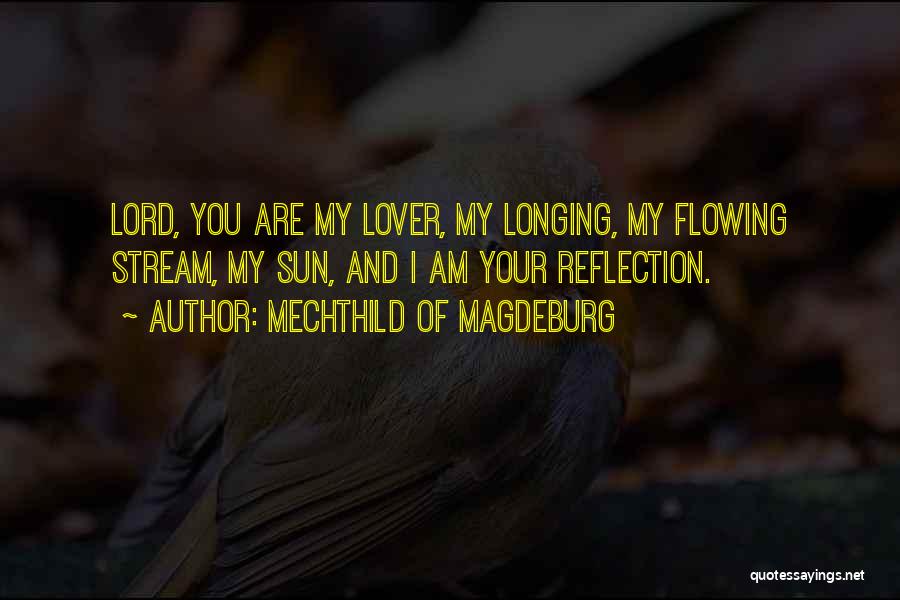 Mechthild Of Magdeburg Quotes: Lord, You Are My Lover, My Longing, My Flowing Stream, My Sun, And I Am Your Reflection.