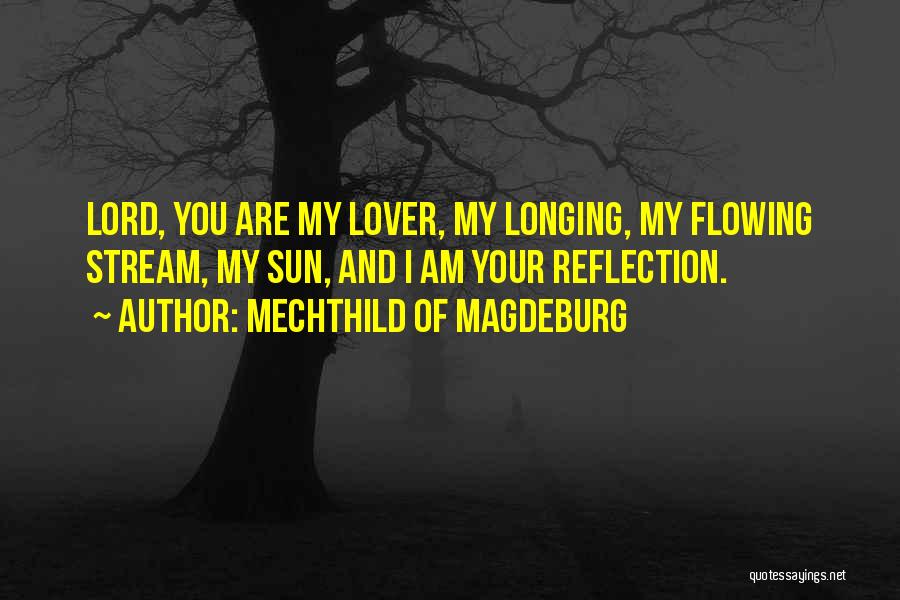 Mechthild Of Magdeburg Quotes: Lord, You Are My Lover, My Longing, My Flowing Stream, My Sun, And I Am Your Reflection.