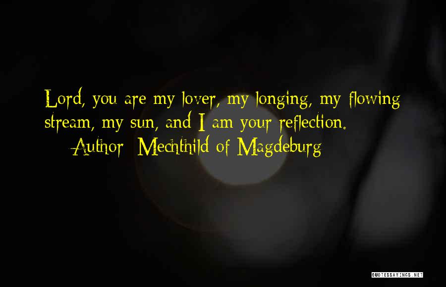 Mechthild Of Magdeburg Quotes: Lord, You Are My Lover, My Longing, My Flowing Stream, My Sun, And I Am Your Reflection.