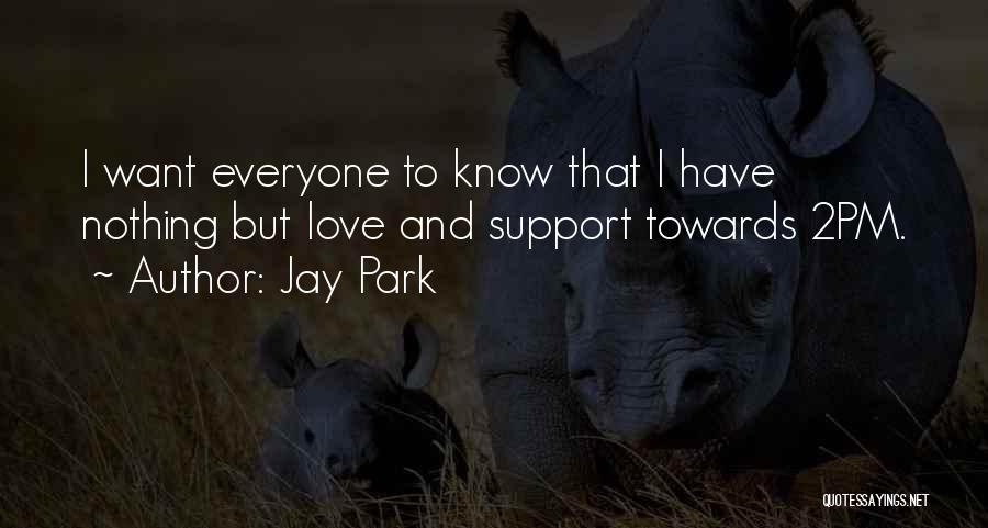 Jay Park Quotes: I Want Everyone To Know That I Have Nothing But Love And Support Towards 2pm.