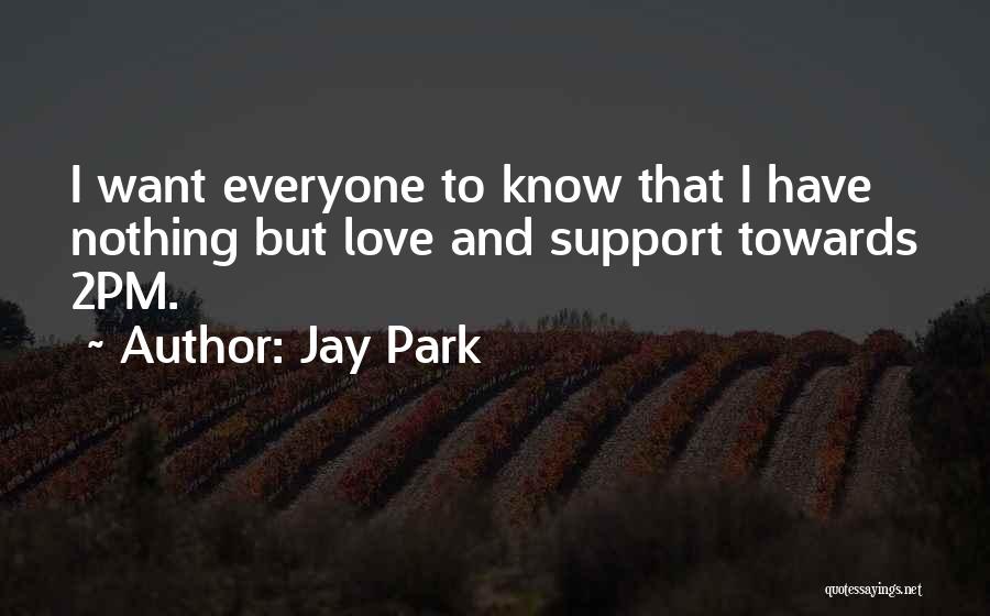 Jay Park Quotes: I Want Everyone To Know That I Have Nothing But Love And Support Towards 2pm.