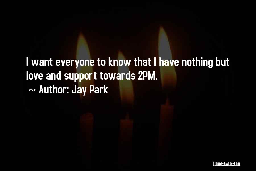 Jay Park Quotes: I Want Everyone To Know That I Have Nothing But Love And Support Towards 2pm.