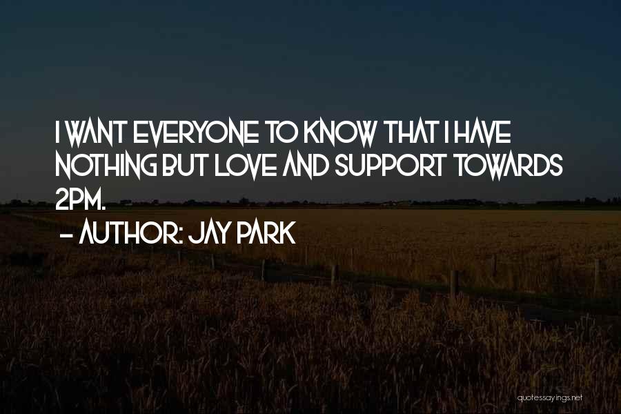 Jay Park Quotes: I Want Everyone To Know That I Have Nothing But Love And Support Towards 2pm.