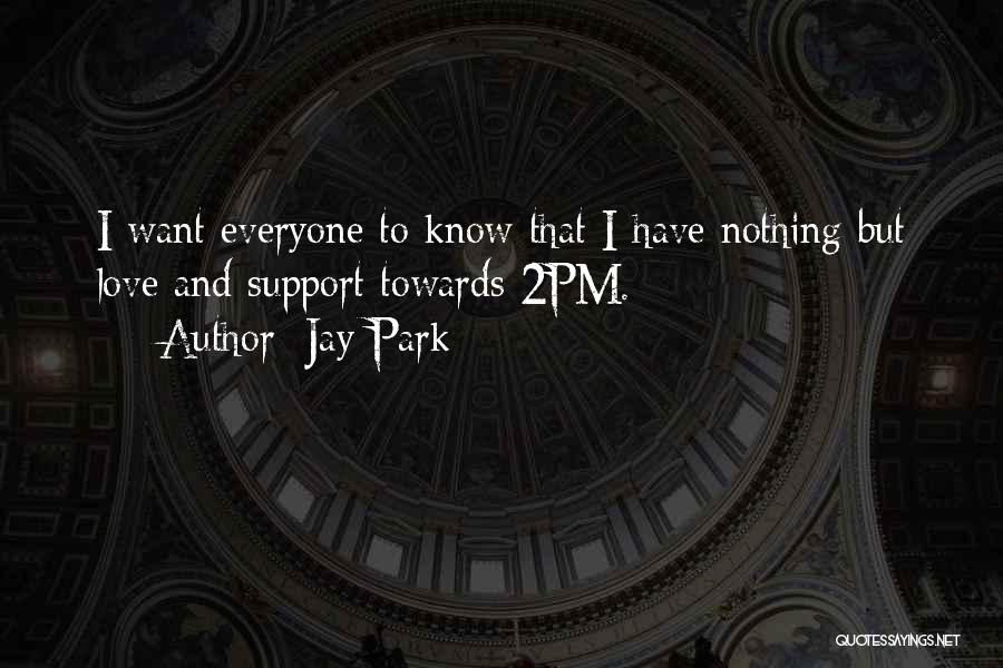 Jay Park Quotes: I Want Everyone To Know That I Have Nothing But Love And Support Towards 2pm.