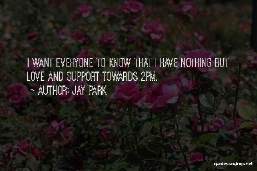 Jay Park Quotes: I Want Everyone To Know That I Have Nothing But Love And Support Towards 2pm.