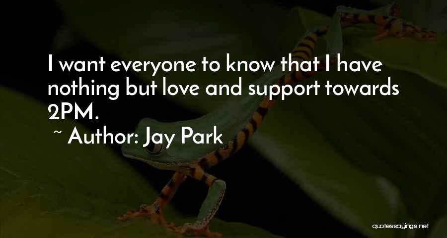 Jay Park Quotes: I Want Everyone To Know That I Have Nothing But Love And Support Towards 2pm.