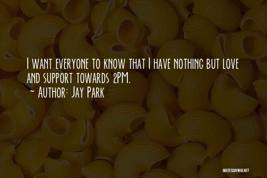 Jay Park Quotes: I Want Everyone To Know That I Have Nothing But Love And Support Towards 2pm.
