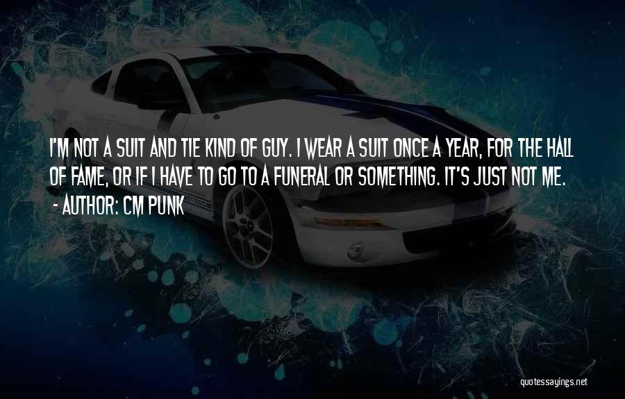 CM Punk Quotes: I'm Not A Suit And Tie Kind Of Guy. I Wear A Suit Once A Year, For The Hall Of