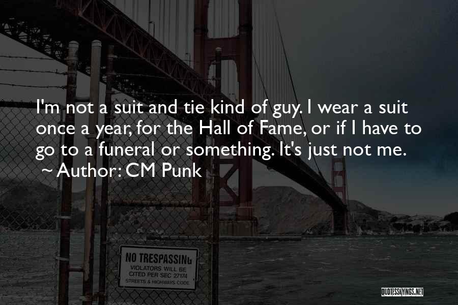 CM Punk Quotes: I'm Not A Suit And Tie Kind Of Guy. I Wear A Suit Once A Year, For The Hall Of