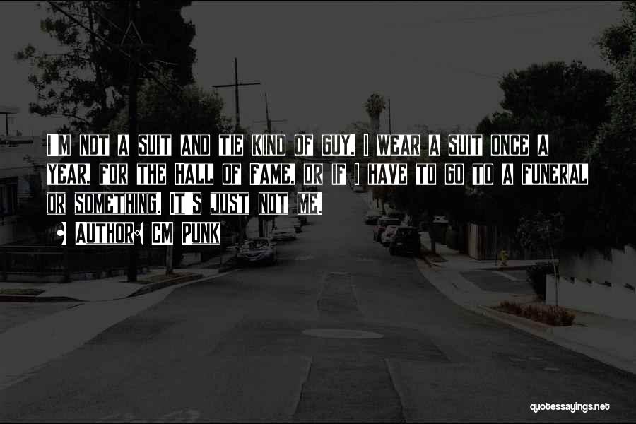CM Punk Quotes: I'm Not A Suit And Tie Kind Of Guy. I Wear A Suit Once A Year, For The Hall Of