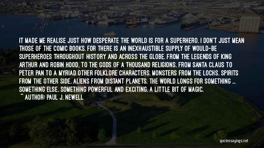 Paul J. Newell Quotes: It Made Me Realise Just How Desperate The World Is For A Superhero. I Don't Just Mean Those Of The