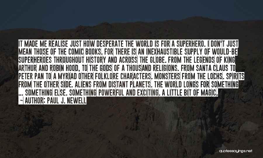 Paul J. Newell Quotes: It Made Me Realise Just How Desperate The World Is For A Superhero. I Don't Just Mean Those Of The
