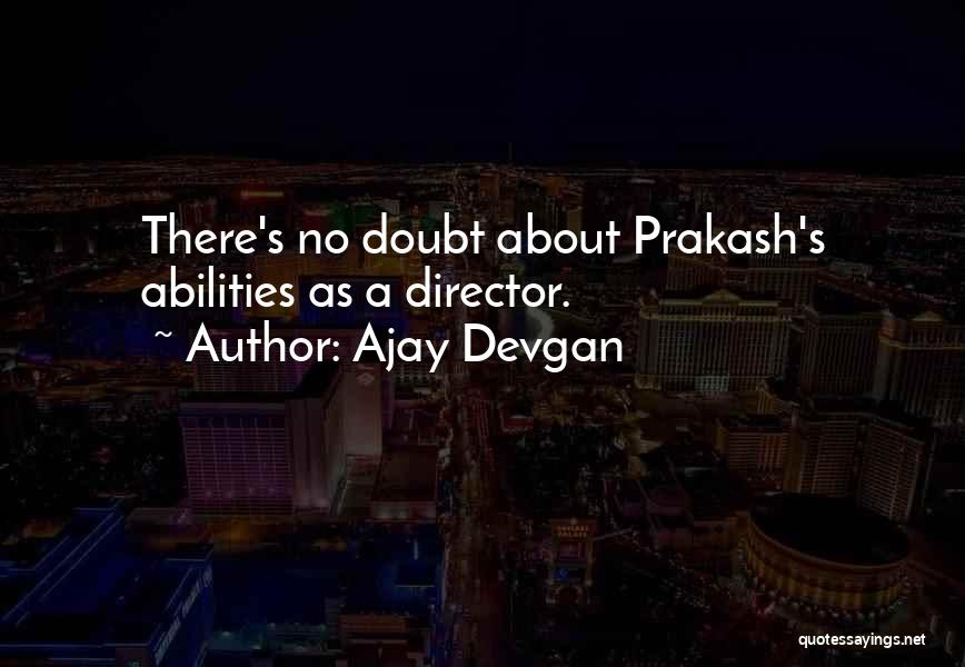 Ajay Devgan Quotes: There's No Doubt About Prakash's Abilities As A Director.