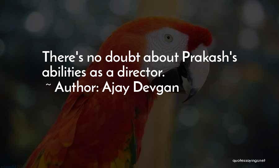 Ajay Devgan Quotes: There's No Doubt About Prakash's Abilities As A Director.