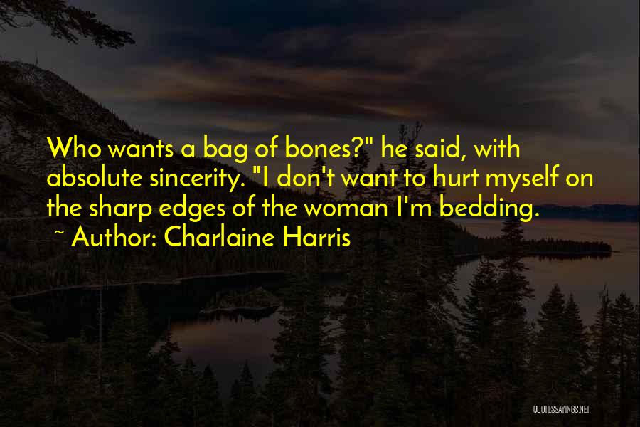 Charlaine Harris Quotes: Who Wants A Bag Of Bones? He Said, With Absolute Sincerity. I Don't Want To Hurt Myself On The Sharp