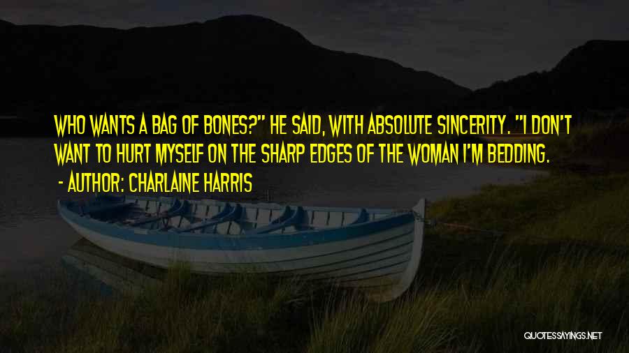 Charlaine Harris Quotes: Who Wants A Bag Of Bones? He Said, With Absolute Sincerity. I Don't Want To Hurt Myself On The Sharp