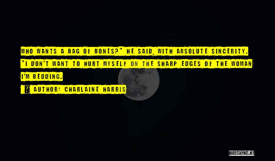 Charlaine Harris Quotes: Who Wants A Bag Of Bones? He Said, With Absolute Sincerity. I Don't Want To Hurt Myself On The Sharp