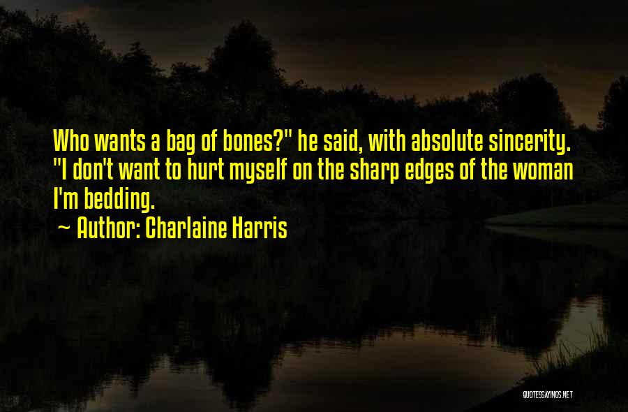 Charlaine Harris Quotes: Who Wants A Bag Of Bones? He Said, With Absolute Sincerity. I Don't Want To Hurt Myself On The Sharp