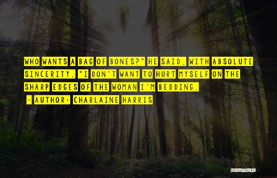 Charlaine Harris Quotes: Who Wants A Bag Of Bones? He Said, With Absolute Sincerity. I Don't Want To Hurt Myself On The Sharp