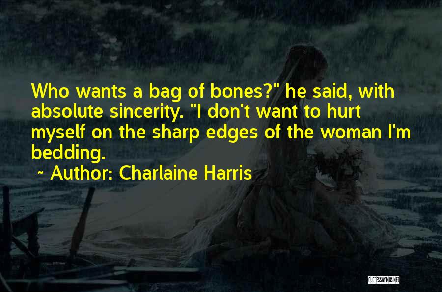 Charlaine Harris Quotes: Who Wants A Bag Of Bones? He Said, With Absolute Sincerity. I Don't Want To Hurt Myself On The Sharp