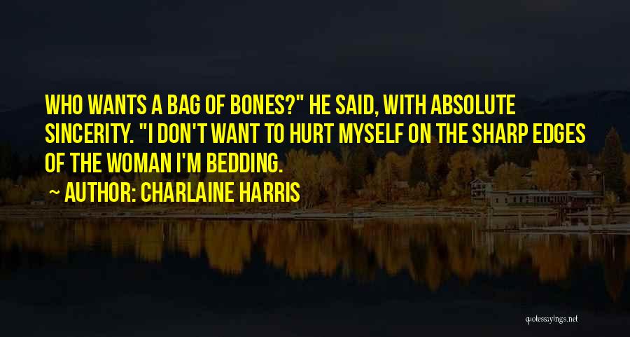 Charlaine Harris Quotes: Who Wants A Bag Of Bones? He Said, With Absolute Sincerity. I Don't Want To Hurt Myself On The Sharp