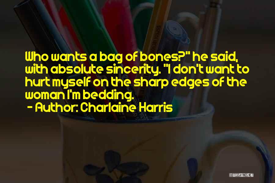 Charlaine Harris Quotes: Who Wants A Bag Of Bones? He Said, With Absolute Sincerity. I Don't Want To Hurt Myself On The Sharp