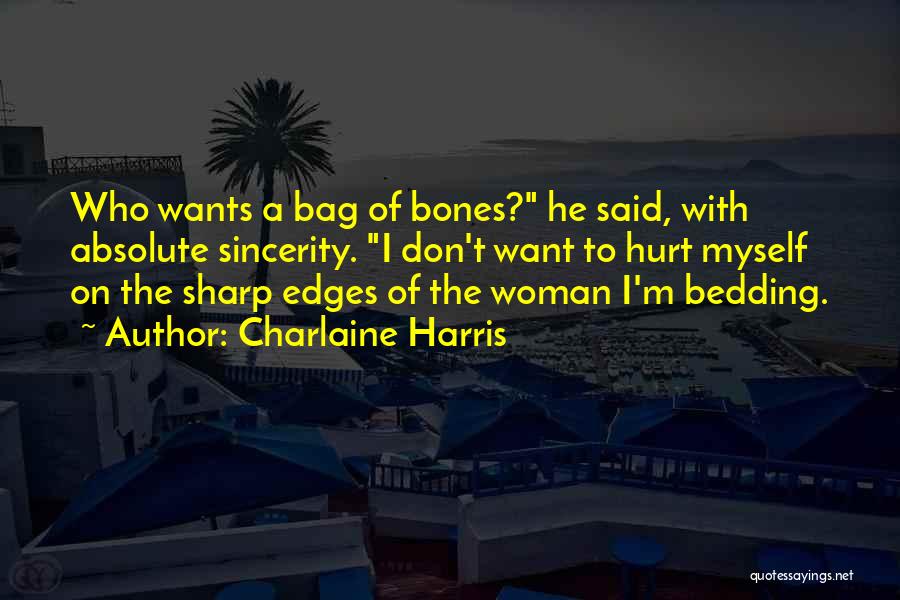 Charlaine Harris Quotes: Who Wants A Bag Of Bones? He Said, With Absolute Sincerity. I Don't Want To Hurt Myself On The Sharp