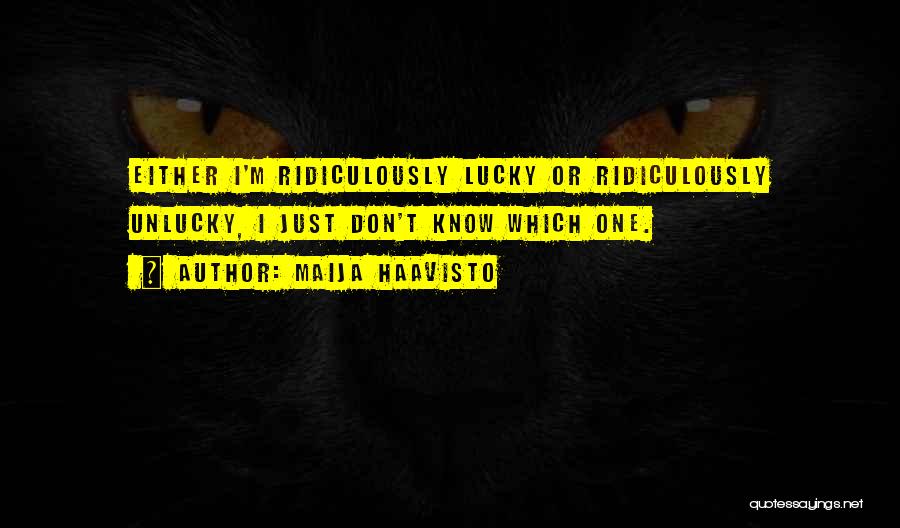 Maija Haavisto Quotes: Either I'm Ridiculously Lucky Or Ridiculously Unlucky, I Just Don't Know Which One.