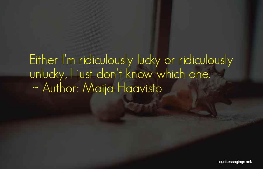 Maija Haavisto Quotes: Either I'm Ridiculously Lucky Or Ridiculously Unlucky, I Just Don't Know Which One.