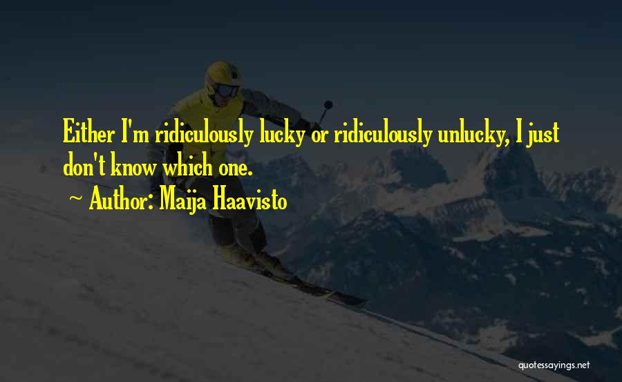 Maija Haavisto Quotes: Either I'm Ridiculously Lucky Or Ridiculously Unlucky, I Just Don't Know Which One.