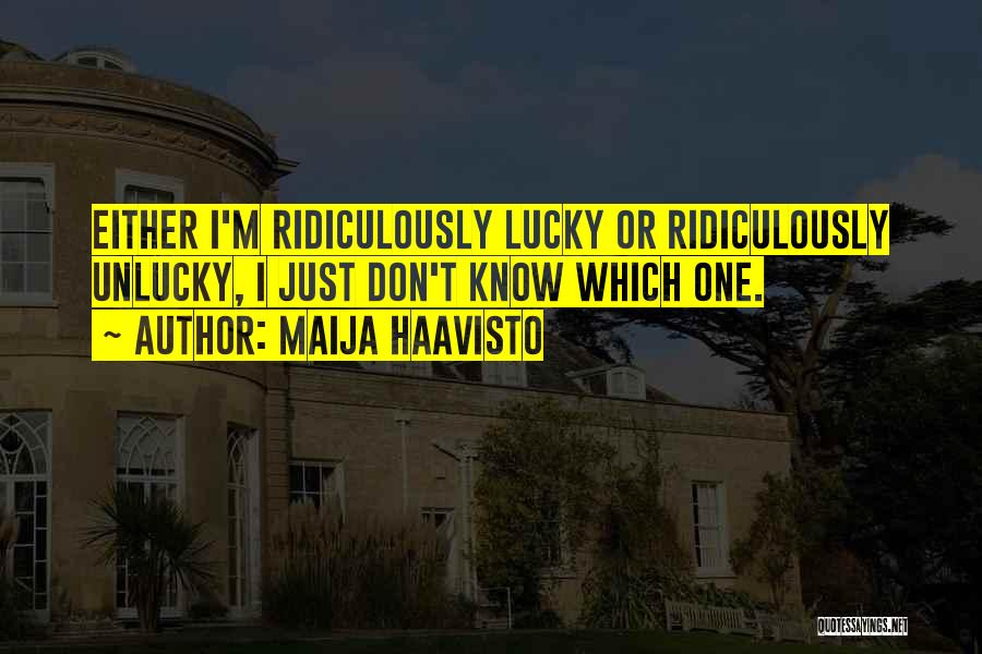 Maija Haavisto Quotes: Either I'm Ridiculously Lucky Or Ridiculously Unlucky, I Just Don't Know Which One.