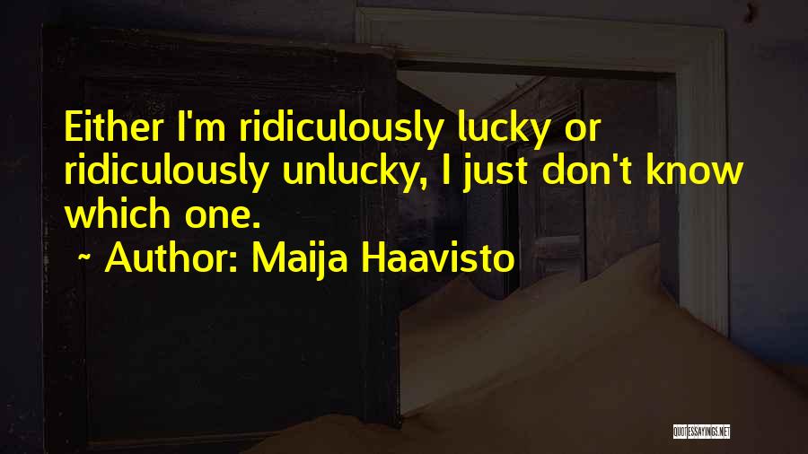 Maija Haavisto Quotes: Either I'm Ridiculously Lucky Or Ridiculously Unlucky, I Just Don't Know Which One.