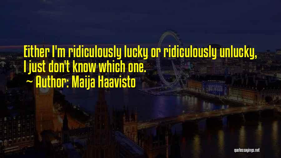 Maija Haavisto Quotes: Either I'm Ridiculously Lucky Or Ridiculously Unlucky, I Just Don't Know Which One.