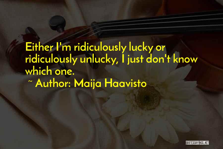 Maija Haavisto Quotes: Either I'm Ridiculously Lucky Or Ridiculously Unlucky, I Just Don't Know Which One.