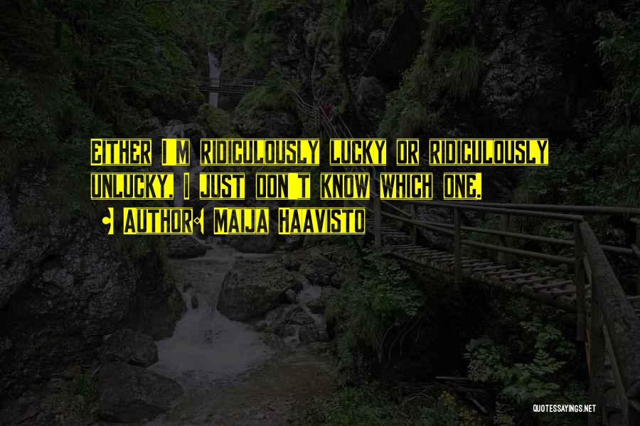Maija Haavisto Quotes: Either I'm Ridiculously Lucky Or Ridiculously Unlucky, I Just Don't Know Which One.