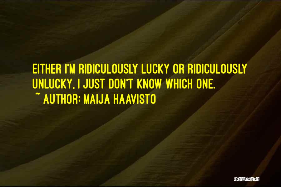 Maija Haavisto Quotes: Either I'm Ridiculously Lucky Or Ridiculously Unlucky, I Just Don't Know Which One.