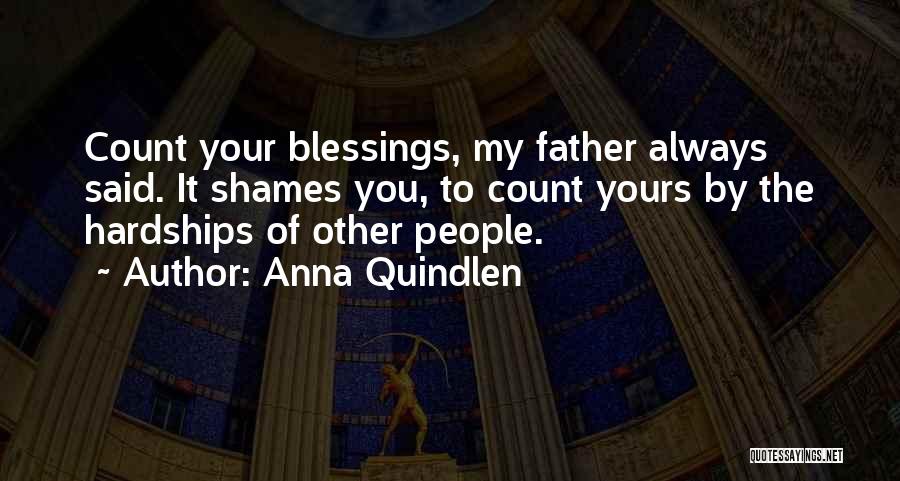 Anna Quindlen Quotes: Count Your Blessings, My Father Always Said. It Shames You, To Count Yours By The Hardships Of Other People.