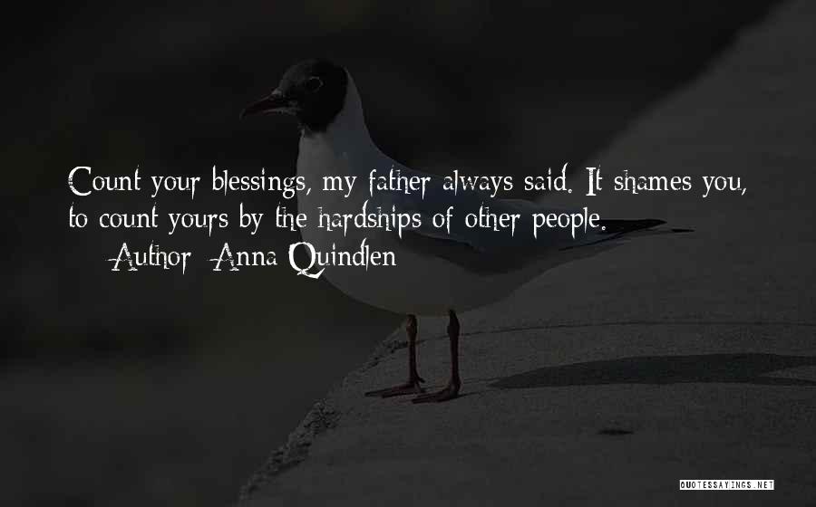 Anna Quindlen Quotes: Count Your Blessings, My Father Always Said. It Shames You, To Count Yours By The Hardships Of Other People.